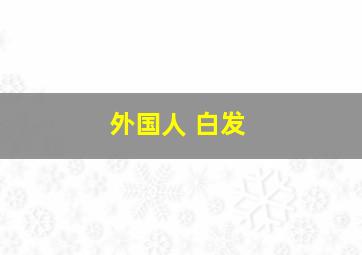 外国人 白发